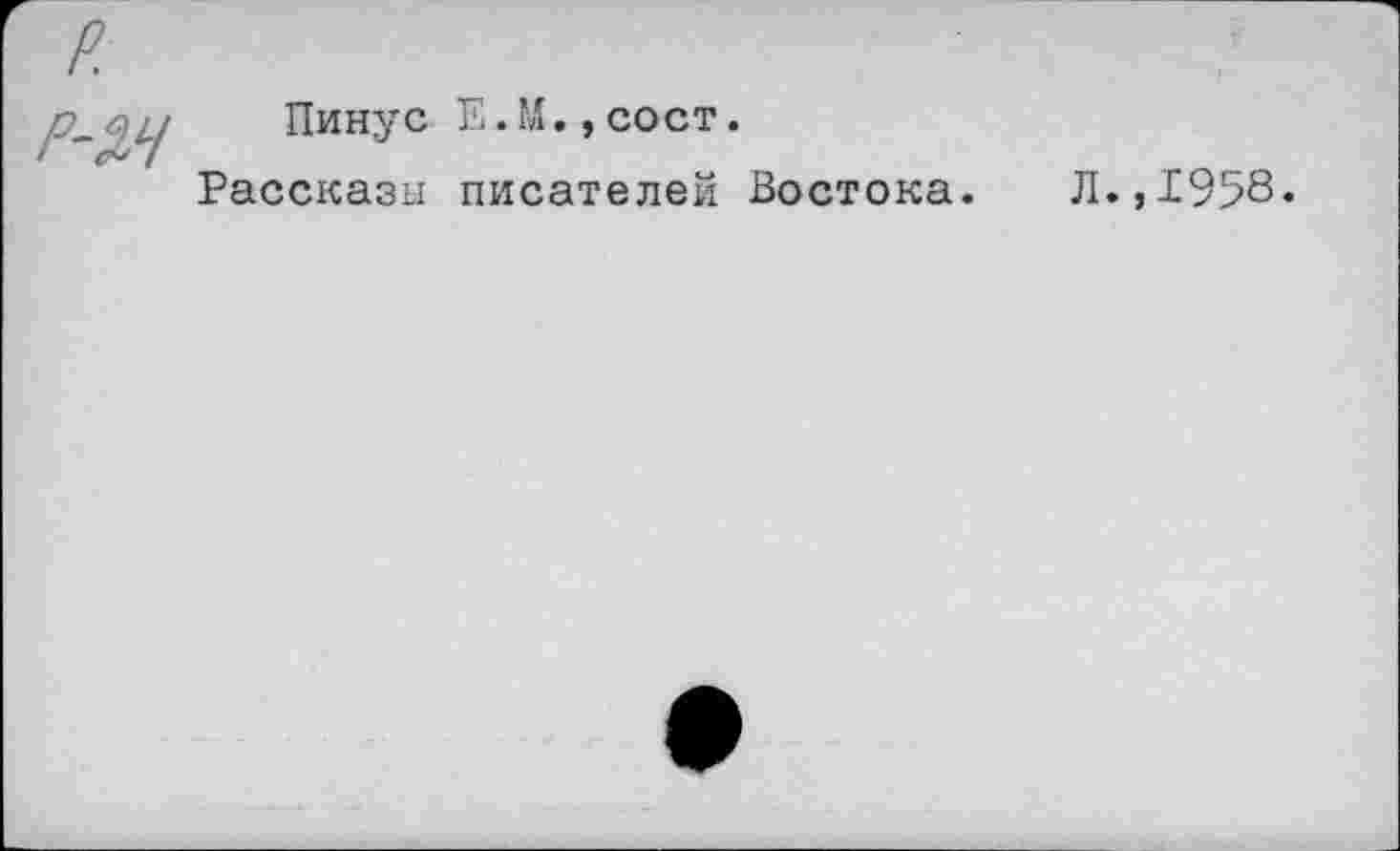 ﻿р.
Пинус Е.М.,сост.
Рассказы писателей Востока. Л.,1958